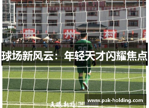 球场新风云：年轻天才闪耀焦点