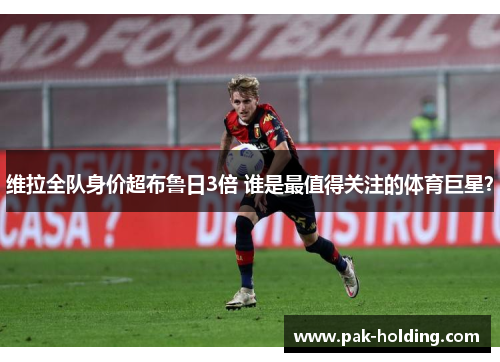 维拉全队身价超布鲁日3倍 谁是最值得关注的体育巨星？